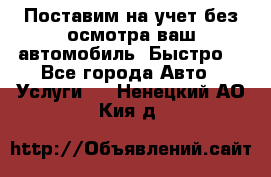 Поставим на учет без осмотра ваш автомобиль. Быстро. - Все города Авто » Услуги   . Ненецкий АО,Кия д.